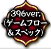 396Ver.（ゲームフロー＆スペック）