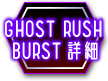 GHOST RUSH BURST詳細