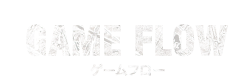 GAME FLOW ゲームフロー