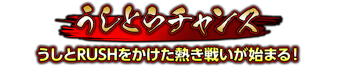 うしとらチャンス　うしとRUSHをかけた熱き戦いが始まる！